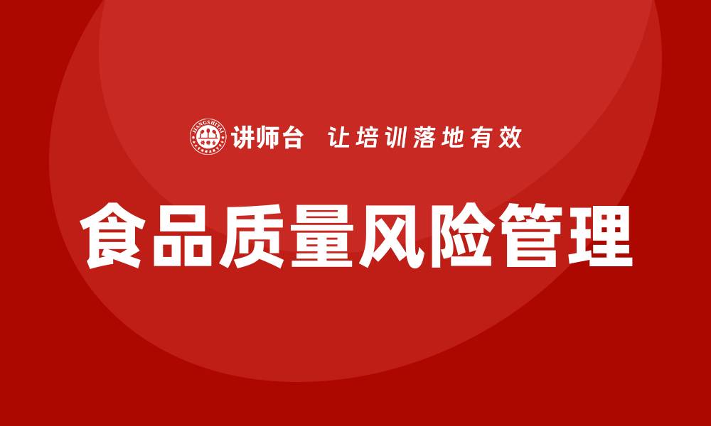 文章食品质量风险培训的重要性与实施策略的缩略图