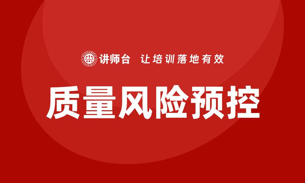 文章质量风险预控措施培训助力企业提升管理水平的缩略图