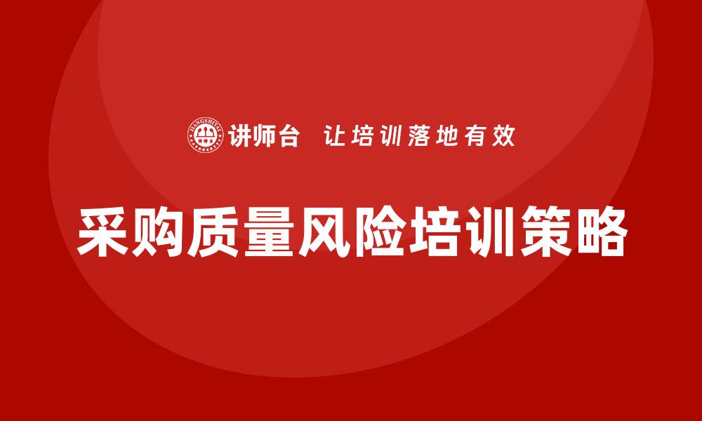 文章提升采购质量风险培训效果的关键策略的缩略图