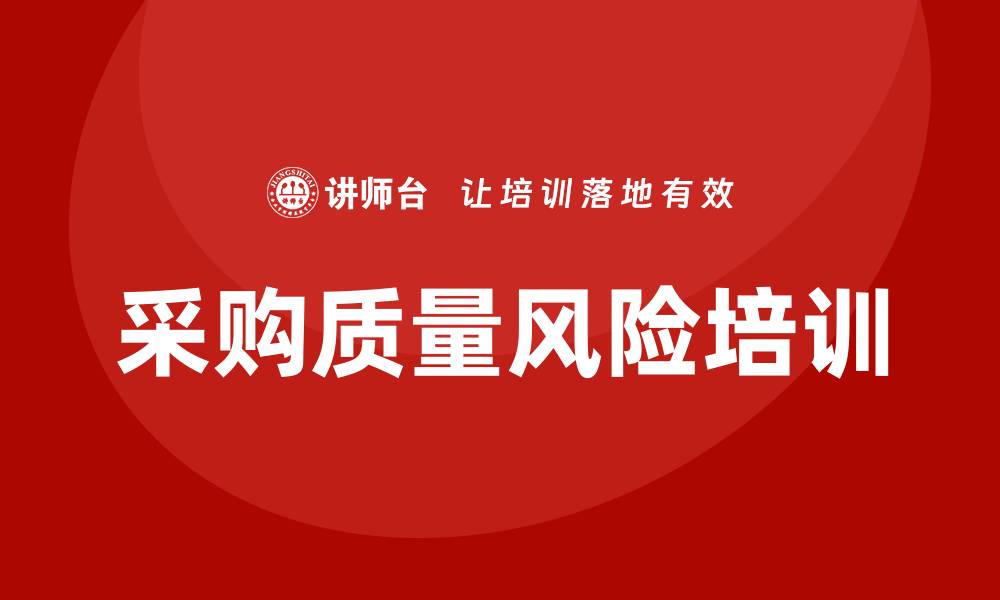 文章采购质量风险培训助力企业提升供应链管理的缩略图