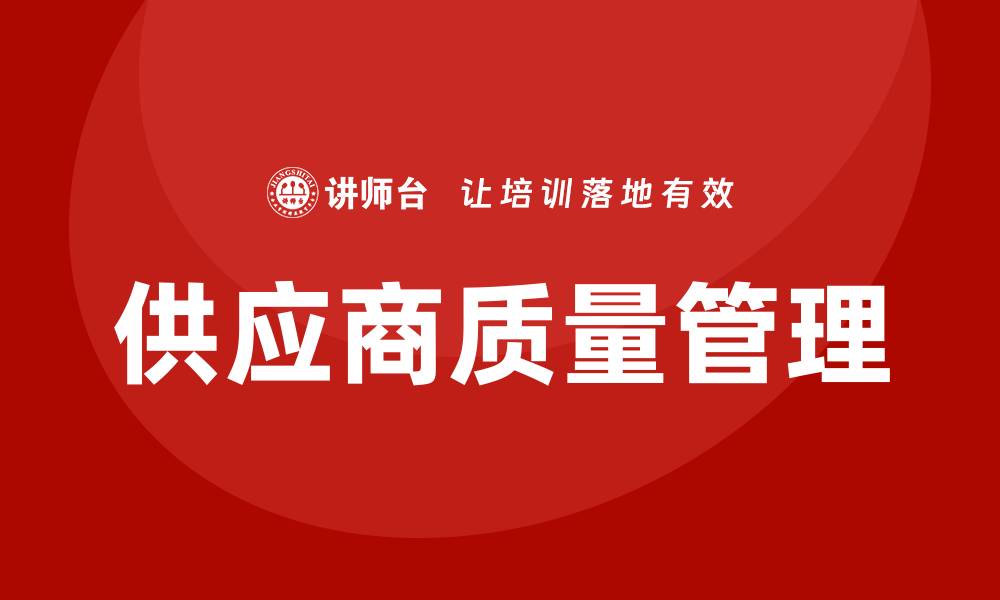 文章供应商质量改善的有效策略与实践分享的缩略图