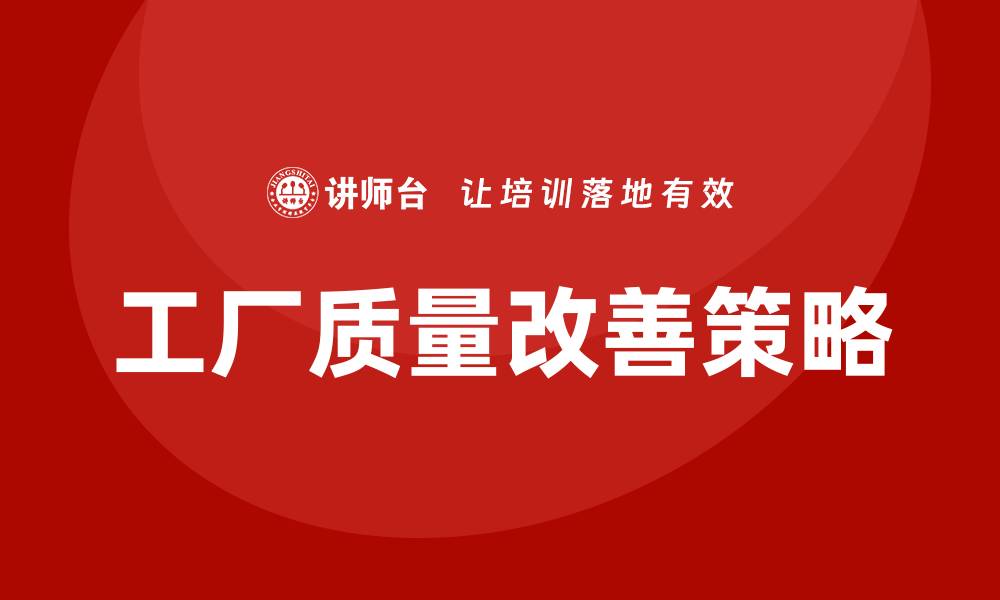 文章工厂质量改善的有效策略与实践分享的缩略图