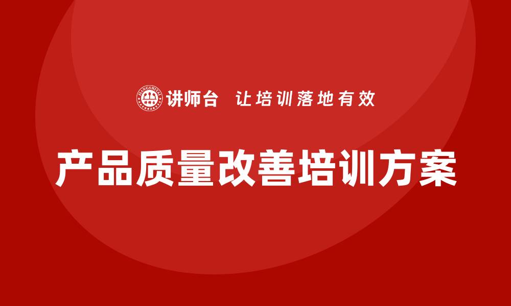 文章提升企业竞争力的产品质量改善培训方案的缩略图