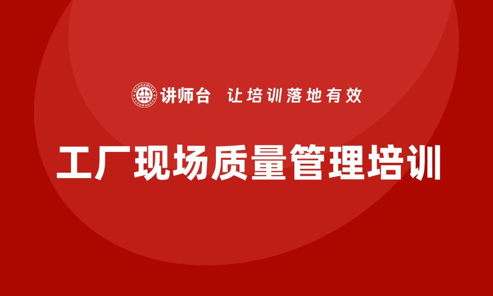 工厂现场质量管理培训