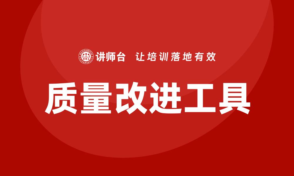 文章提升企业效率的质量改进工具全解析的缩略图