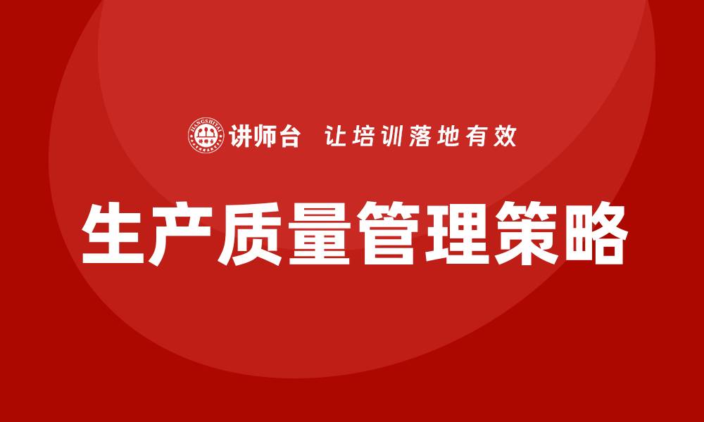 文章提升生产质量管理的有效策略与实践分享的缩略图