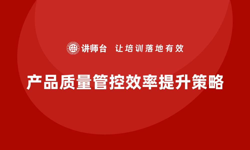 文章提升产品质量管控效率的关键策略与方法的缩略图
