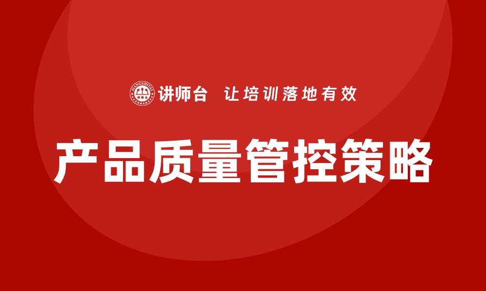 文章提升产品质量管控的有效策略与实践方法的缩略图