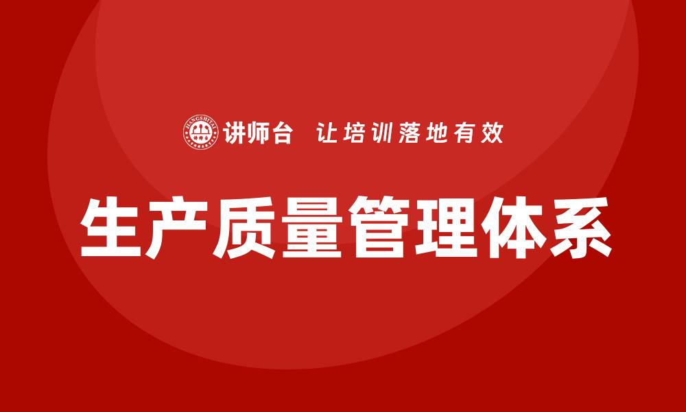 文章提升企业竞争力的生产质量管理体系解析的缩略图