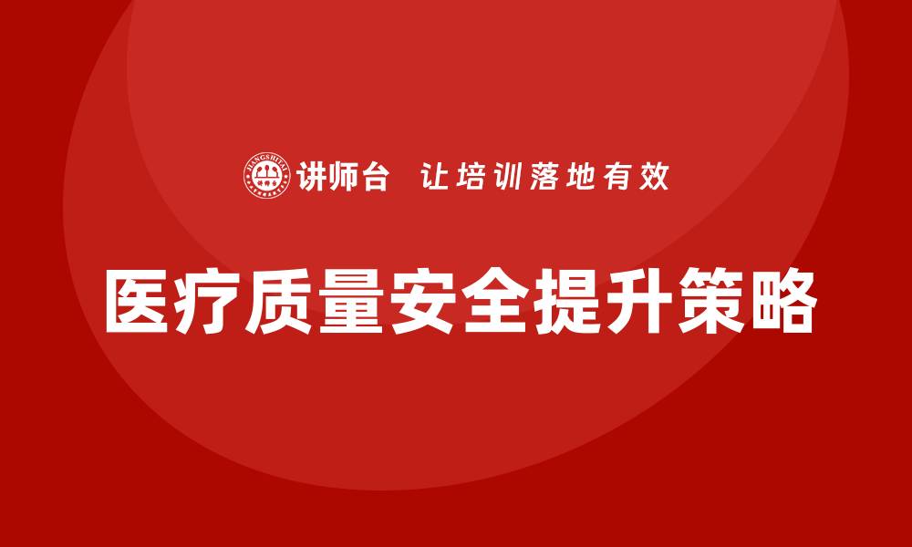 文章提升医疗质量与安全的有效策略与实践分享的缩略图