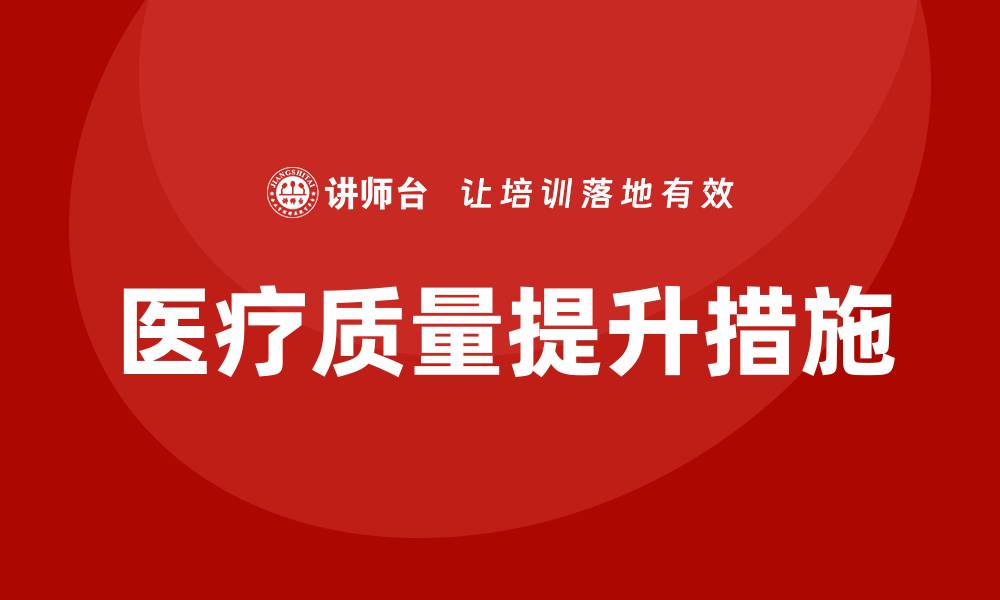 文章提升医疗质量的有效整改措施解析的缩略图