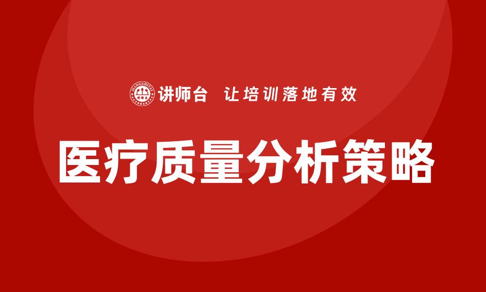 文章提升医疗质量分析的关键策略与方法的缩略图