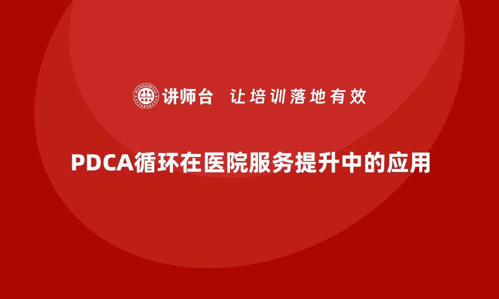 文章医疗质量PDCA循环提升医院服务水平技巧的缩略图
