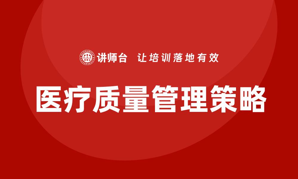 文章提升医疗质量管理措施的关键策略与实践探讨的缩略图