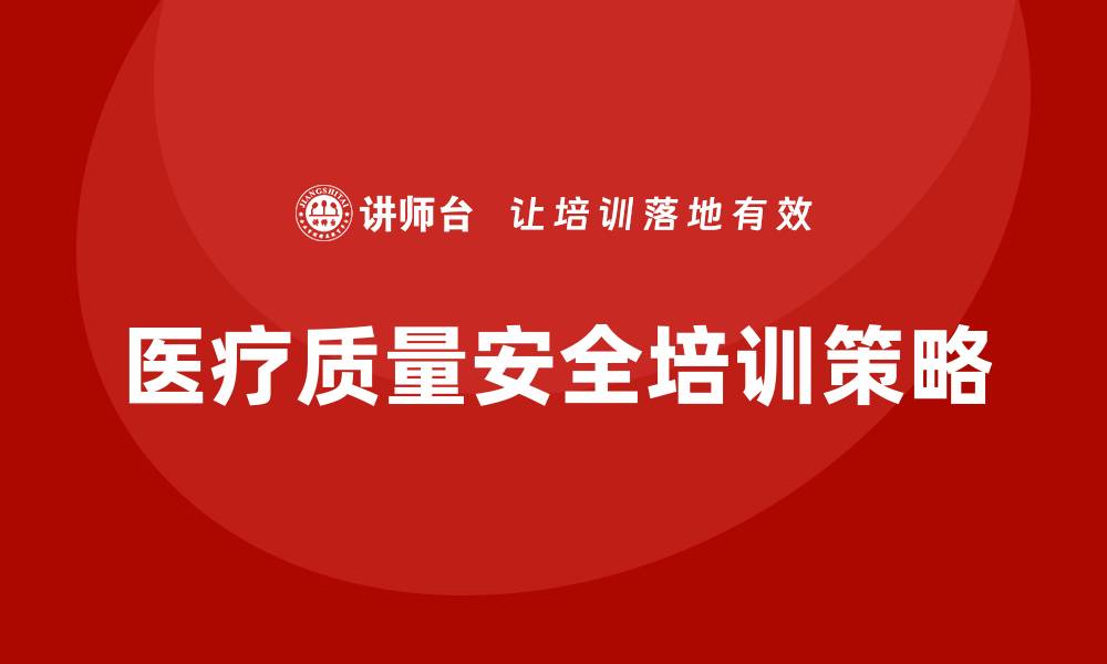 文章提升医疗质量安全培训的关键策略与方法的缩略图