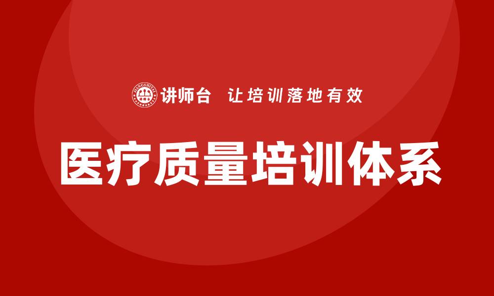 文章提升医疗质量体系培训的关键要素与实践技巧的缩略图