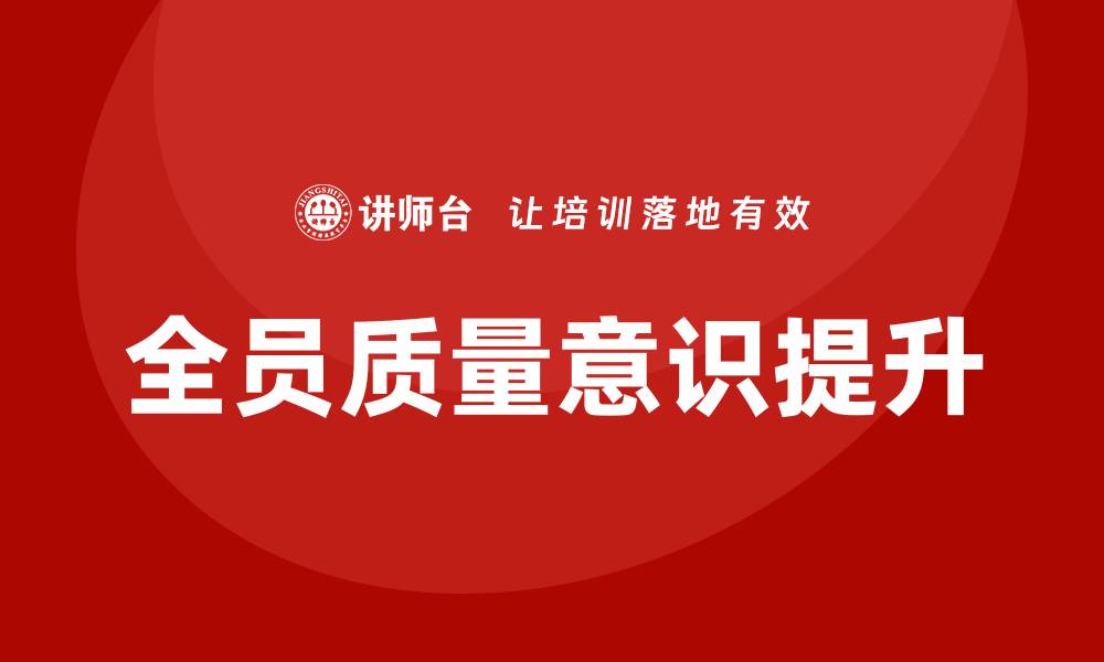 文章全员质量意识提升企业竞争力的有效策略的缩略图