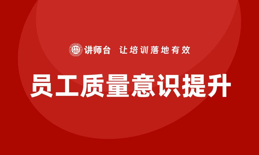 文章提升员工质量意识，助力企业发展与创新的缩略图