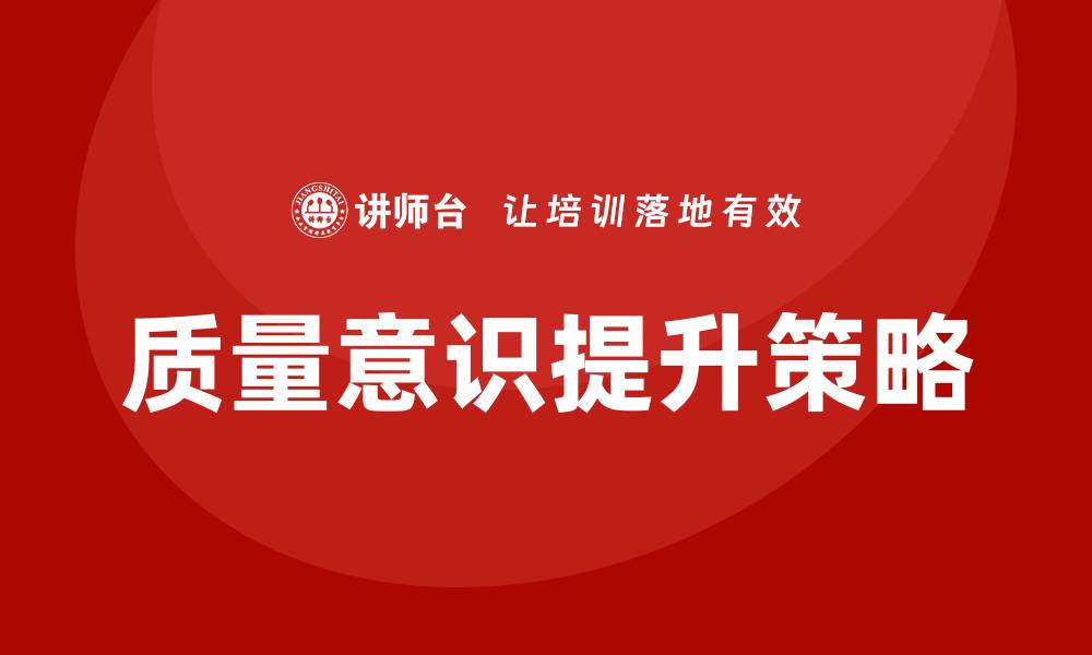 文章增强质量意识，提升企业竞争力的关键策略的缩略图