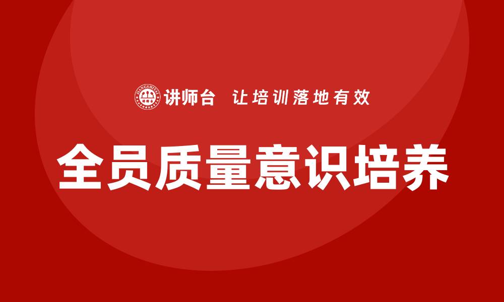 文章全员质量意识培训助力企业提升整体竞争力的缩略图