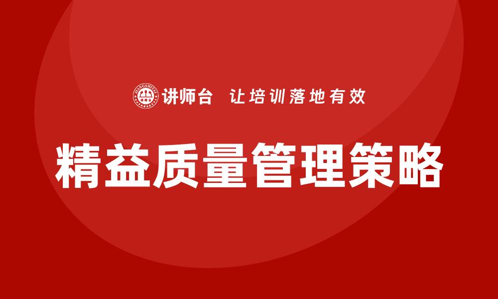文章提升企业竞争力的精益质量管理策略的缩略图