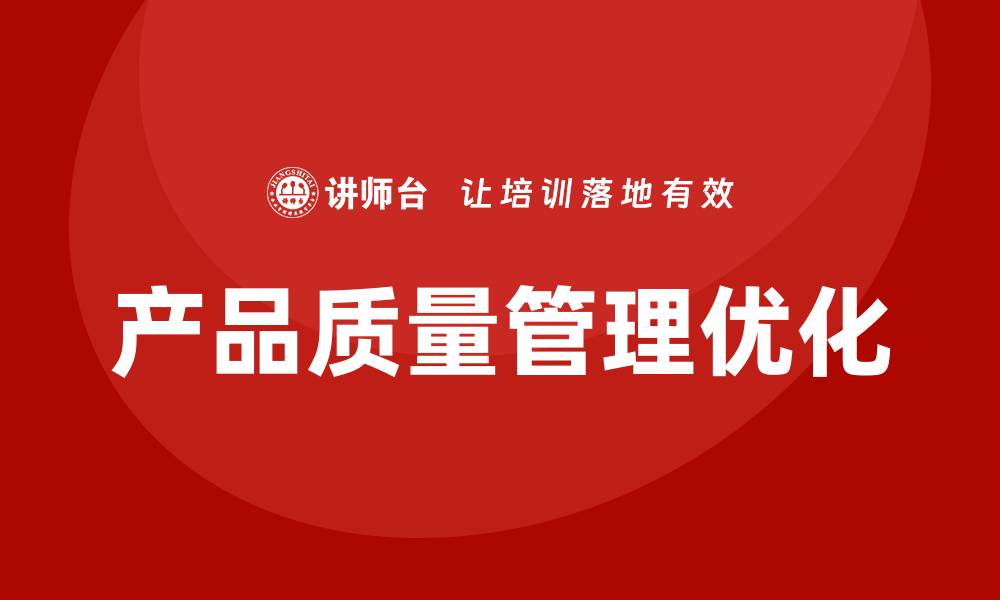 文章优化产品质量管理，提升企业竞争力的有效策略的缩略图