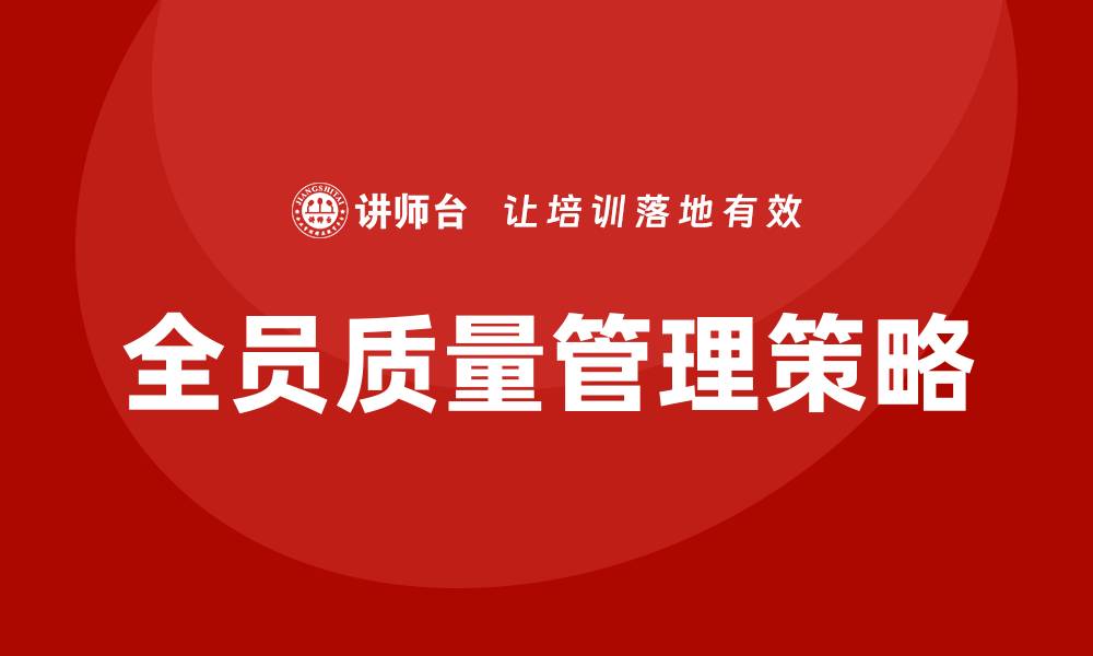 文章提升企业竞争力的全员质量管理策略解析的缩略图