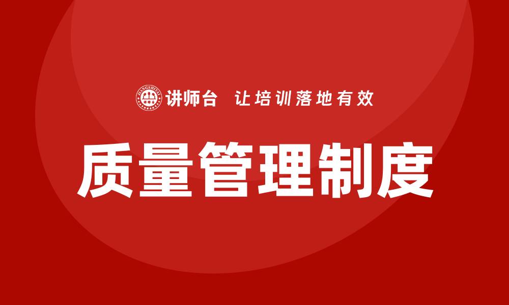文章企业质量管理制度提升企业竞争力的关键策略的缩略图