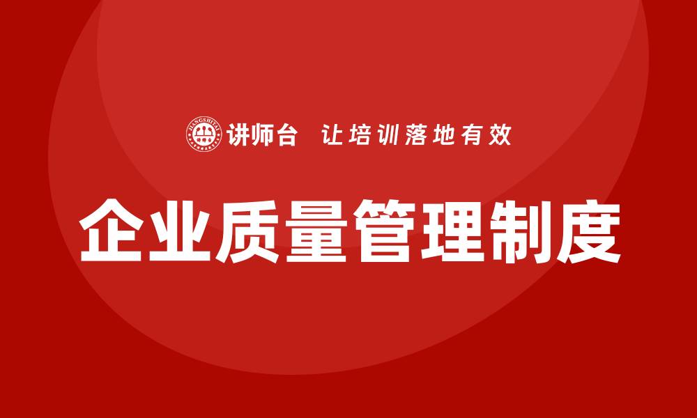文章企业质量管理制度的关键要素与实施策略的缩略图