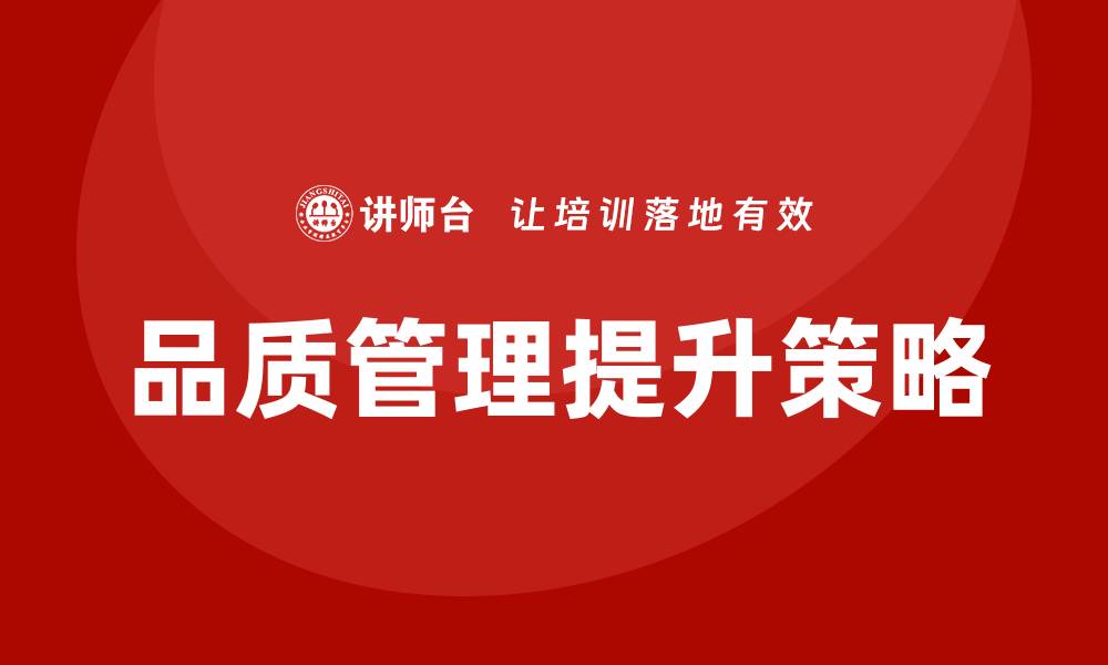 文章提升品质质量管理的有效策略与实践分享的缩略图