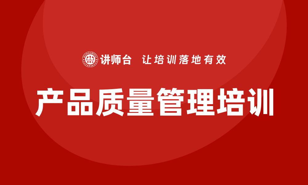 文章提升企业竞争力的产品质量管理培训方案的缩略图