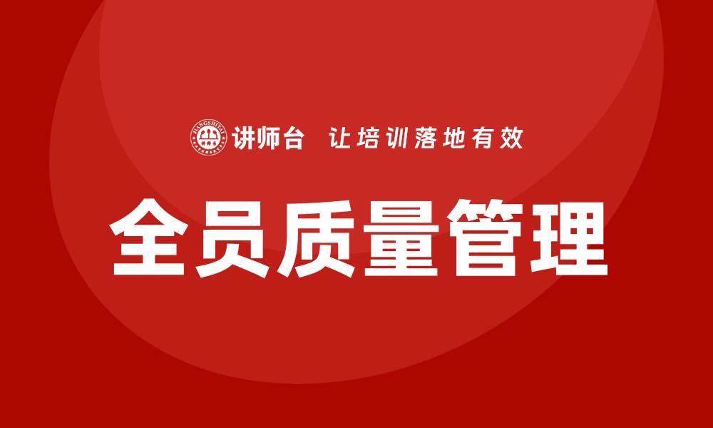 文章全员质量管理培训提升企业竞争力与效率的缩略图