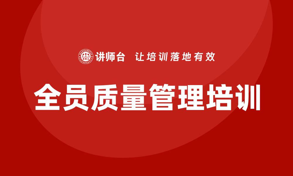 文章全员质量管理培训助力企业提升竞争力的缩略图