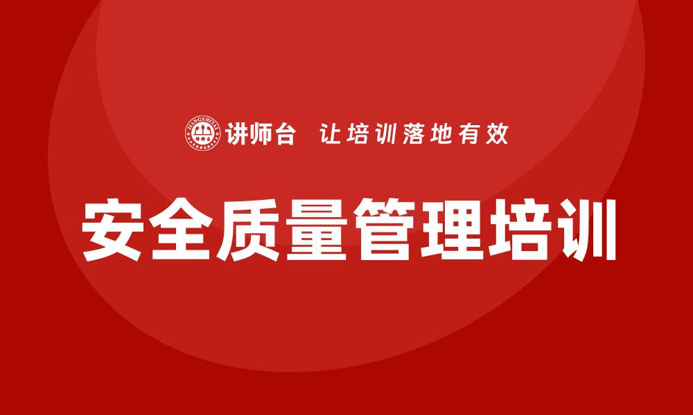 文章安全质量管理培训助力企业提升整体竞争力的缩略图