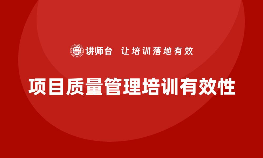 文章提升项目质量管理制度培训的有效性与实施策略的缩略图