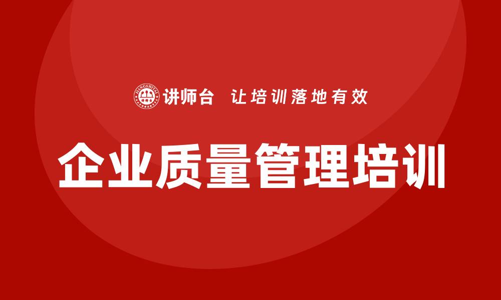 文章企业质量管理制度培训提升企业竞争力的关键策略的缩略图
