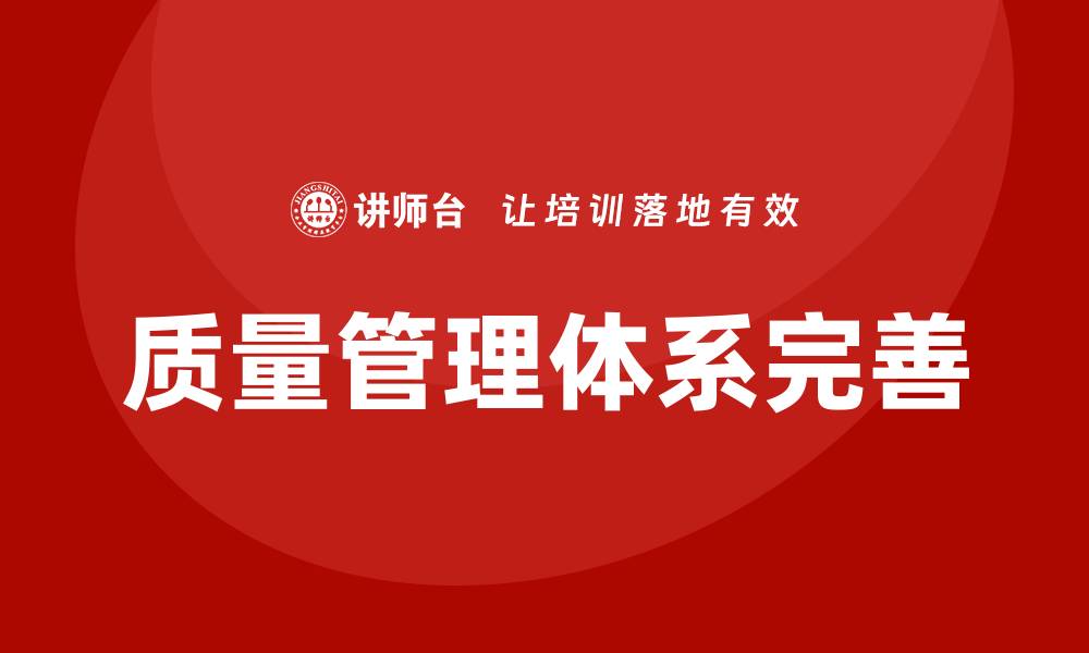 文章完善质量管理体系培训提升企业竞争力的方法的缩略图