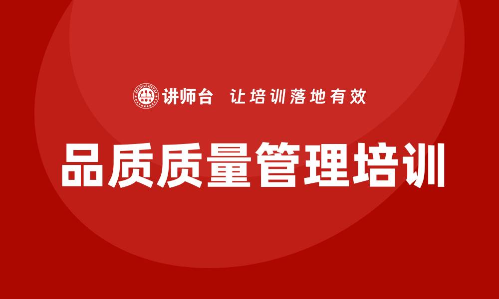 文章提升企业竞争力的品质质量管理培训课程解析的缩略图