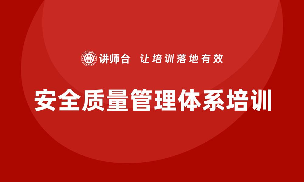 文章全面提升企业竞争力的安全质量管理体系培训的缩略图