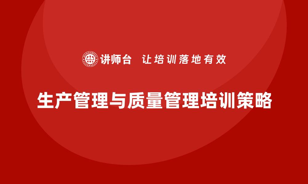 文章提升企业竞争力的生产管理与质量管理培训策略的缩略图