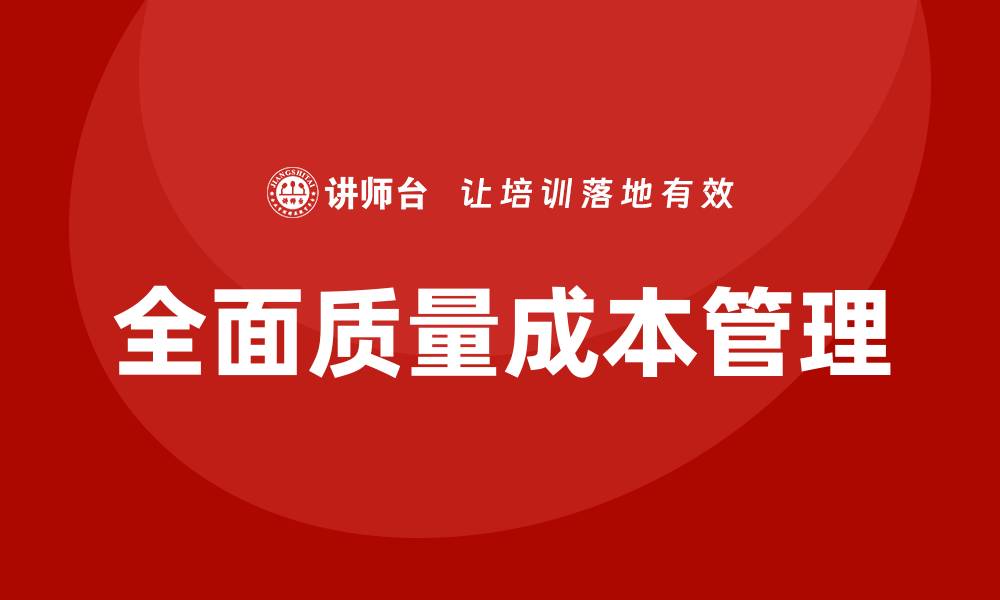 文章全面质量成本管理助力企业提升竞争力的缩略图