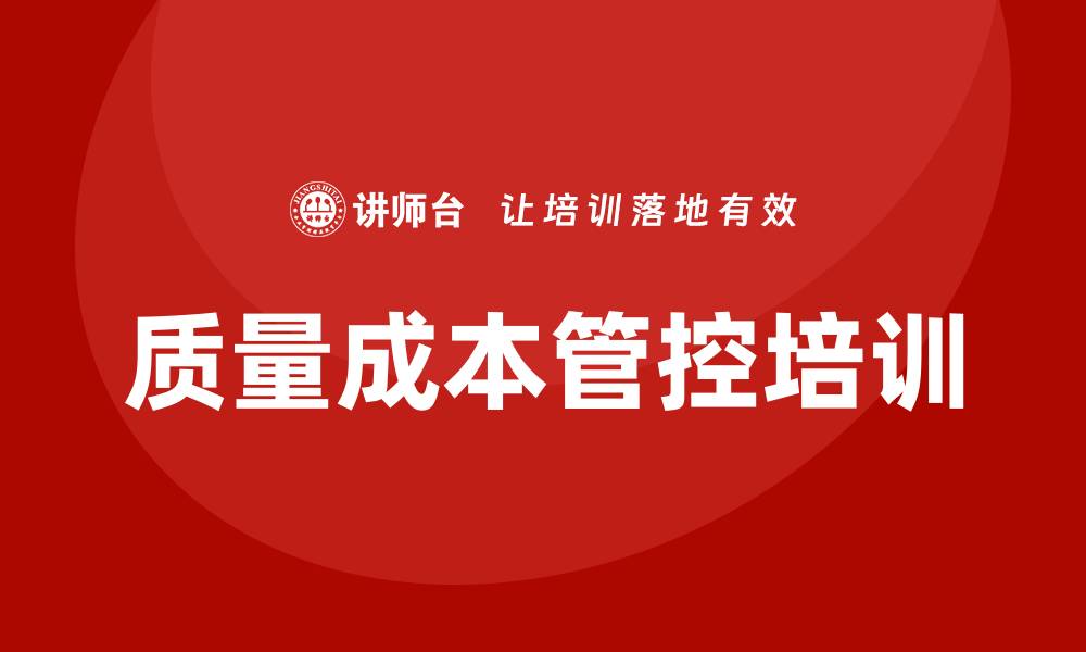 文章提高企业效益的质量成本管控培训技巧分享的缩略图