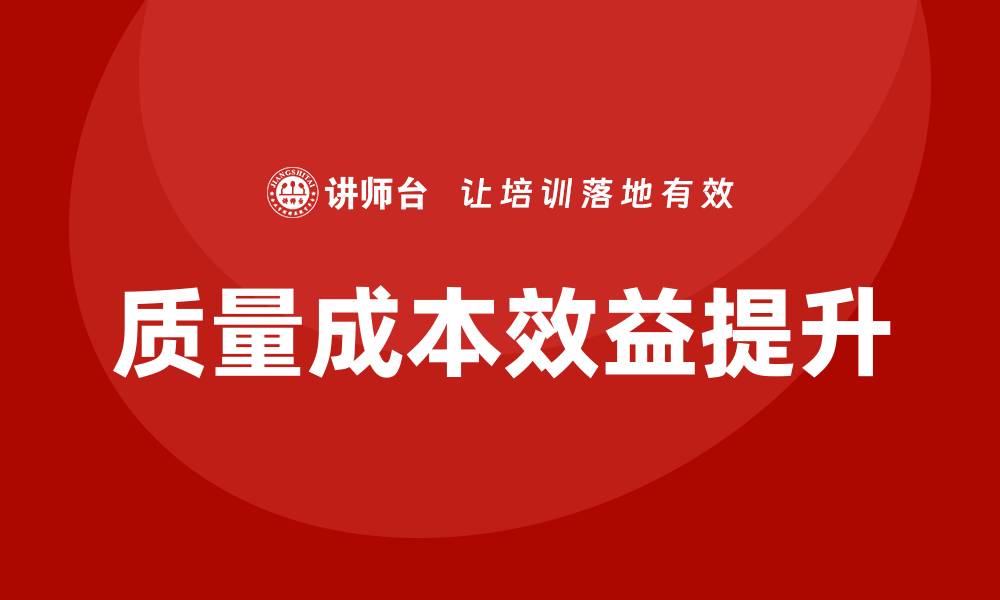 文章提升企业竞争力的质量成本效益培训技巧的缩略图