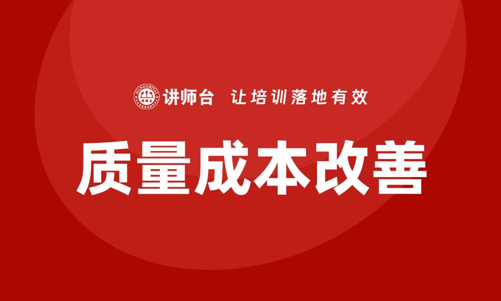 文章质量成本改善培训助力企业提升效益与竞争力的缩略图