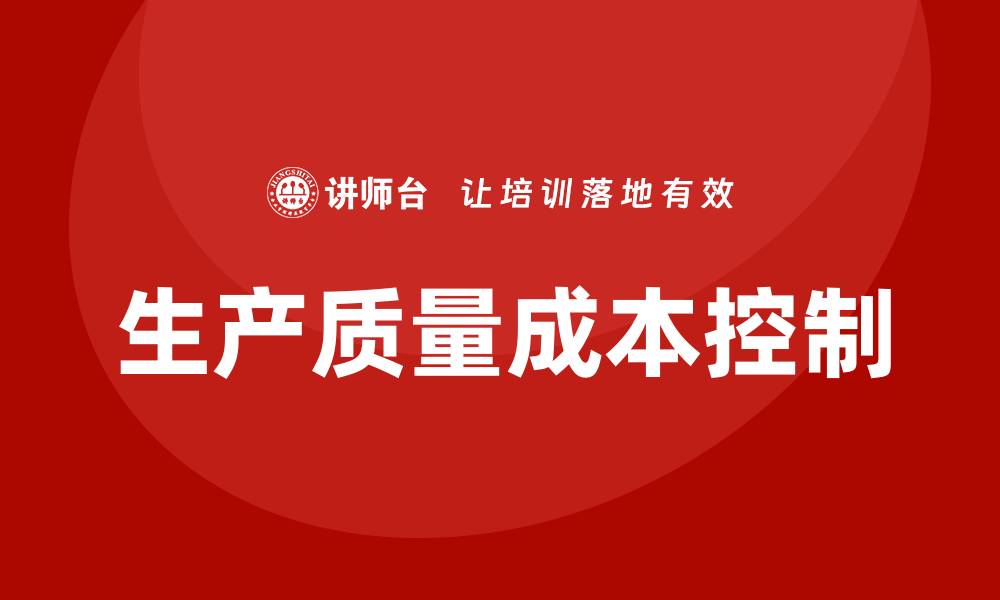 文章提升企业竞争力的生产质量成本培训技巧的缩略图