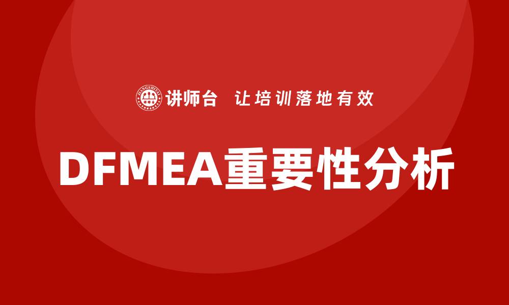 文章DFMEA失效模式分析的重要性与实施步骤的缩略图