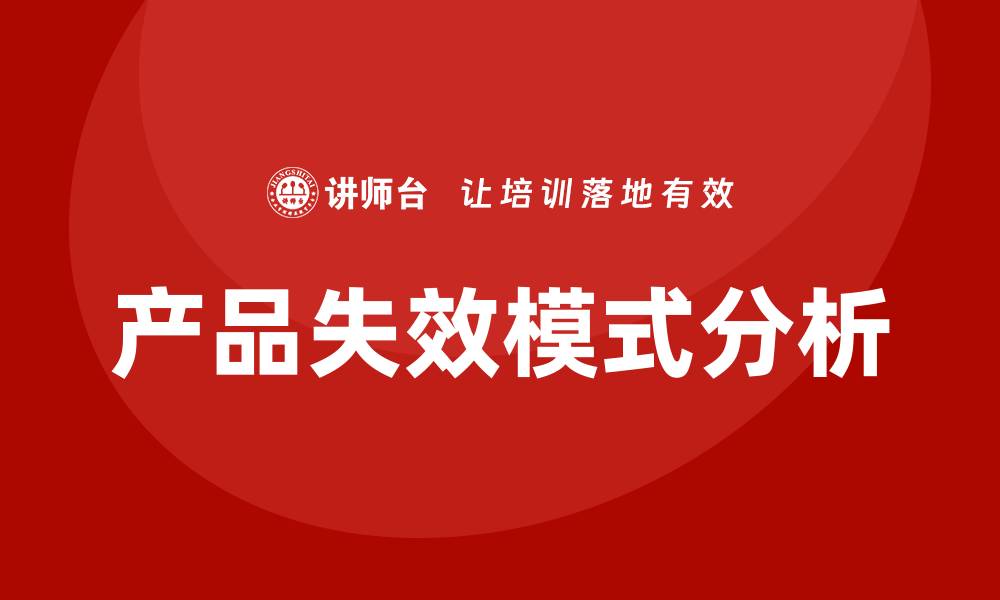 文章深入探索产品失效模式分析的关键要素与方法的缩略图