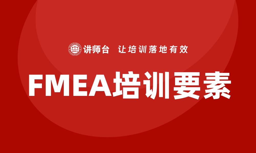 文章掌握潜在失效模式及后果分析培训的关键要素的缩略图