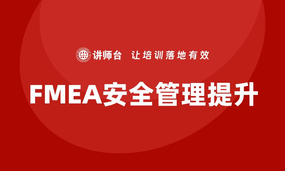 文章提升企业安全管理水平的失效模式与影响分析培训方法的缩略图