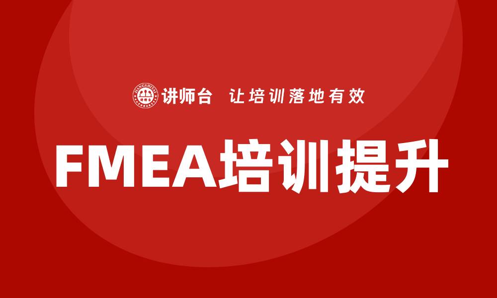 文章提升企业质量管理的失效模式和效应分析培训技巧的缩略图